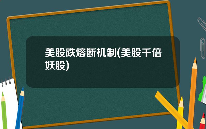 美股跌熔断机制(美股千倍妖股)