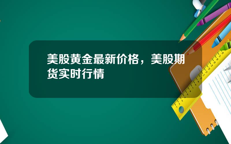 美股黄金最新价格，美股期货实时行情