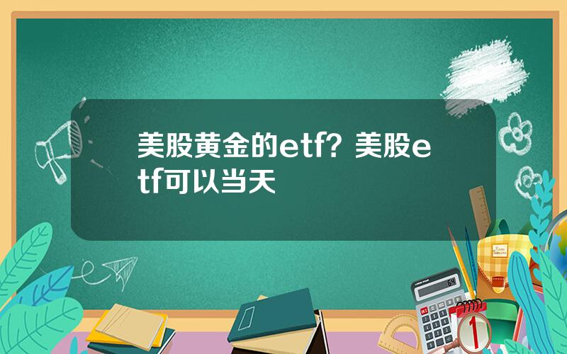 美股黄金的etf？美股etf可以当天