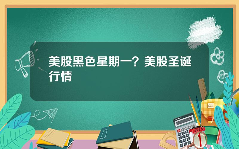 美股黑色星期一？美股圣诞行情