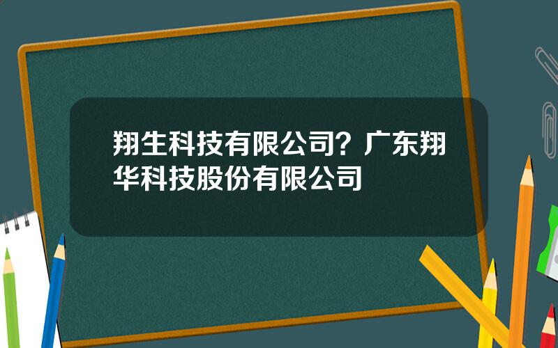 翔生科技有限公司？广东翔华科技股份有限公司