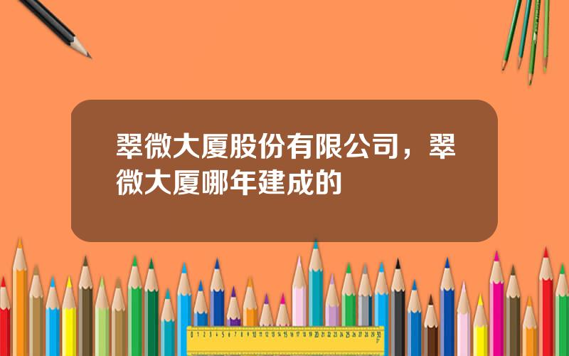 翠微大厦股份有限公司，翠微大厦哪年建成的