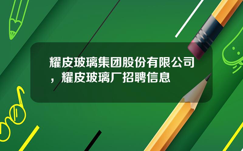 耀皮玻璃集团股份有限公司，耀皮玻璃厂招聘信息