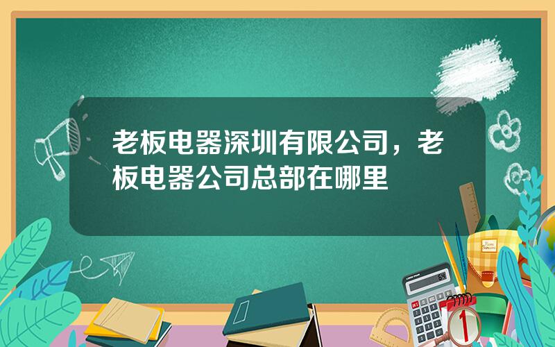 老板电器深圳有限公司，老板电器公司总部在哪里