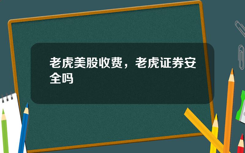 老虎美股收费，老虎证券安全吗