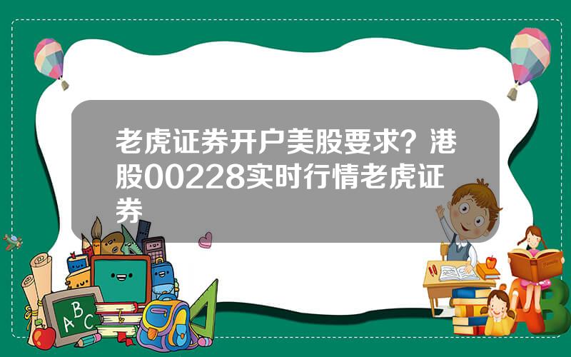 老虎证券开户美股要求？港股00228实时行情老虎证券