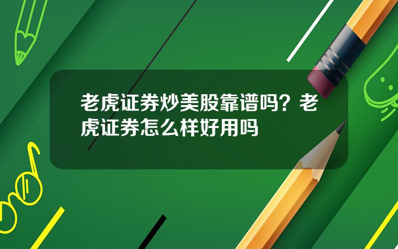 老虎证券炒美股靠谱吗？老虎证券怎么样好用吗