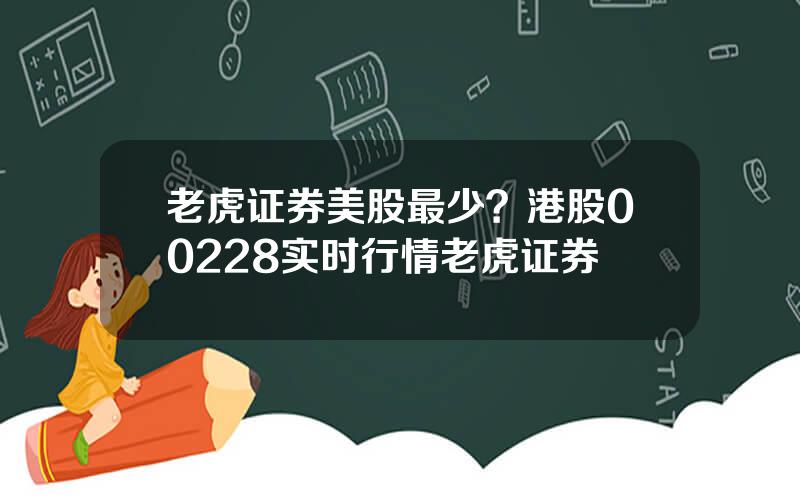 老虎证券美股最少？港股00228实时行情老虎证券