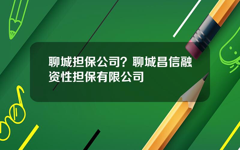 聊城担保公司？聊城昌信融资性担保有限公司