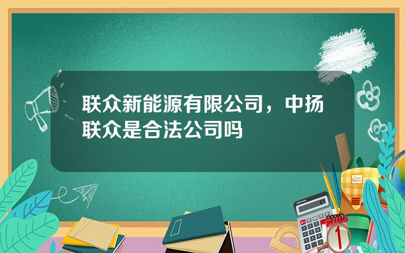 联众新能源有限公司，中扬联众是合法公司吗