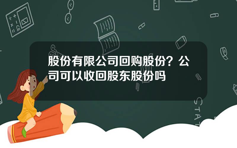 股份有限公司回购股份？公司可以收回股东股份吗