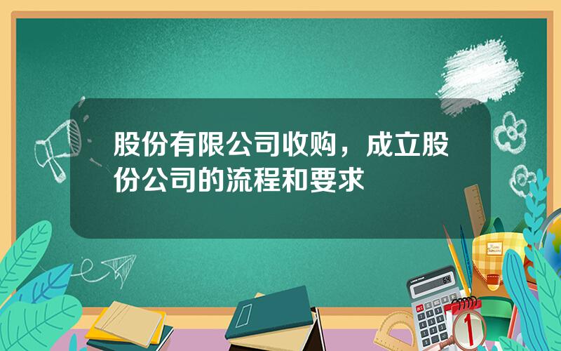 股份有限公司收购，成立股份公司的流程和要求