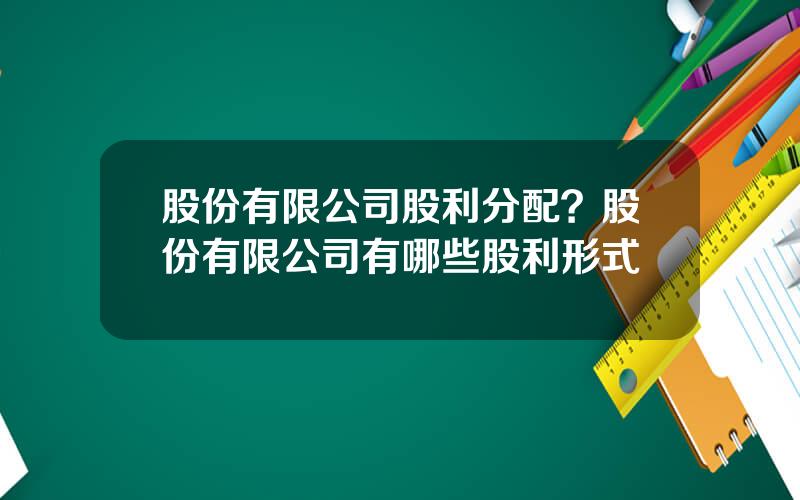 股份有限公司股利分配？股份有限公司有哪些股利形式