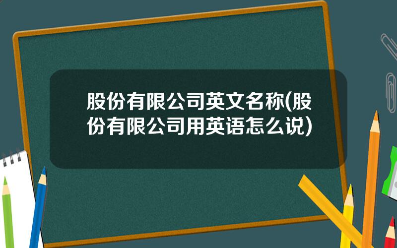 股份有限公司英文名称(股份有限公司用英语怎么说)