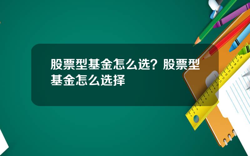 股票型基金怎么选？股票型基金怎么选择