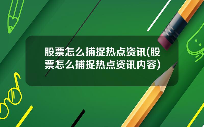 股票怎么捕捉热点资讯(股票怎么捕捉热点资讯内容)