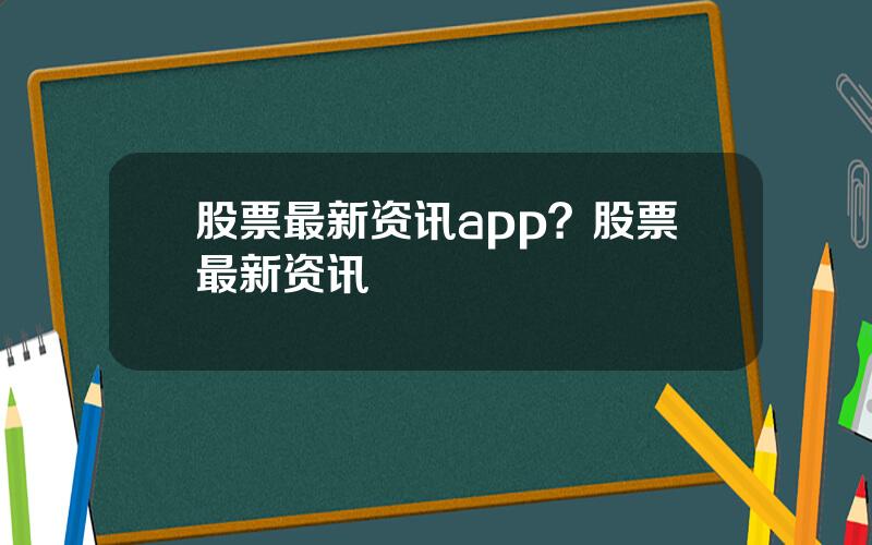 股票最新资讯app？股票最新资讯