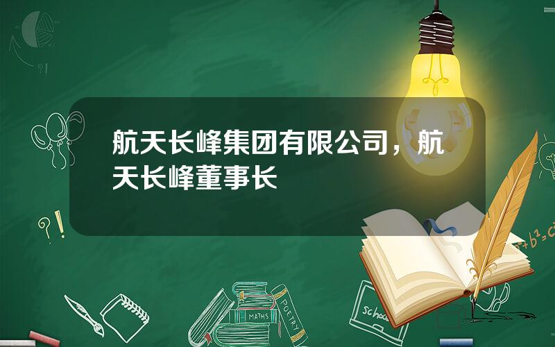 航天长峰集团有限公司，航天长峰董事长