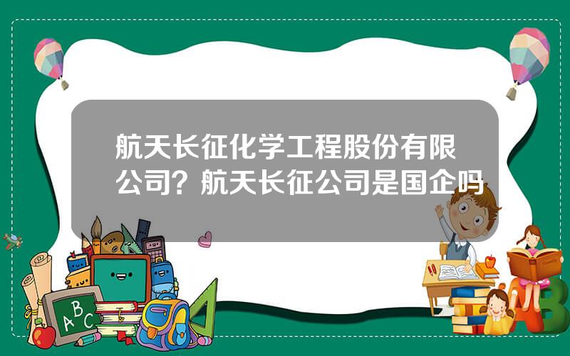 航天长征化学工程股份有限公司？航天长征公司是国企吗