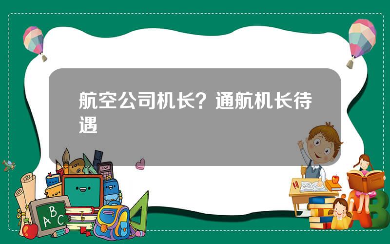 航空公司机长？通航机长待遇