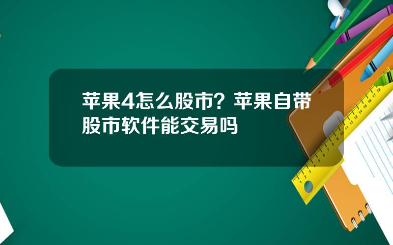 苹果4怎么股市？苹果自带股市软件能交易吗