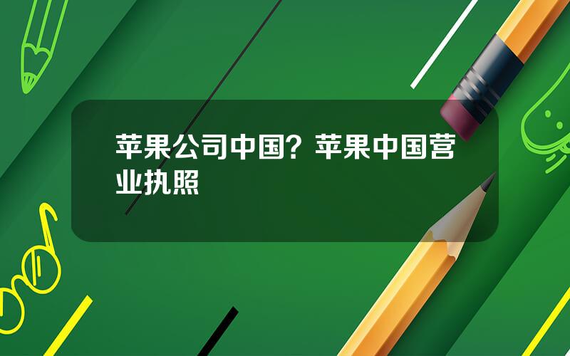 苹果公司中国？苹果中国营业执照