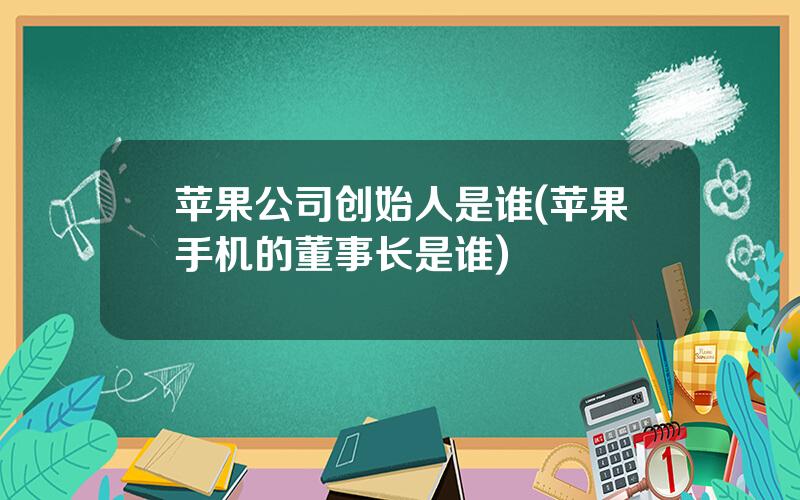 苹果公司创始人是谁(苹果手机的董事长是谁)