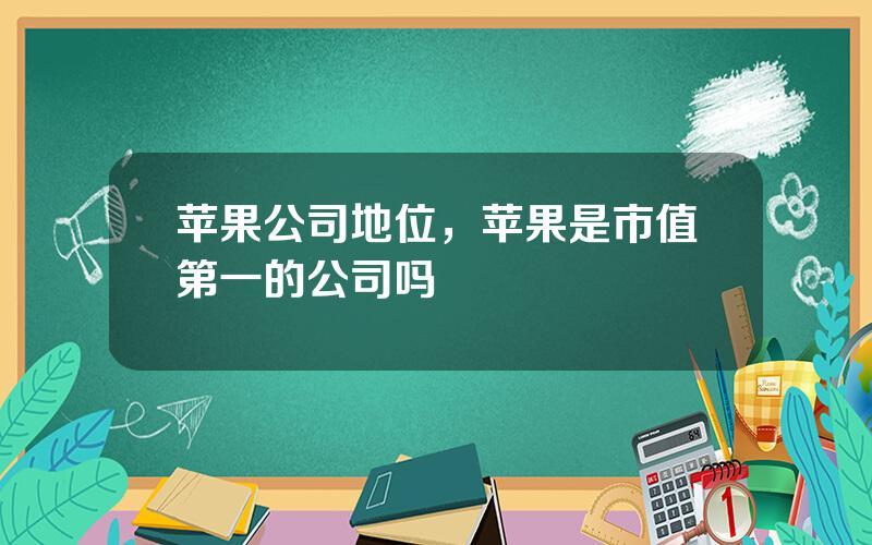 苹果公司地位，苹果是市值第一的公司吗