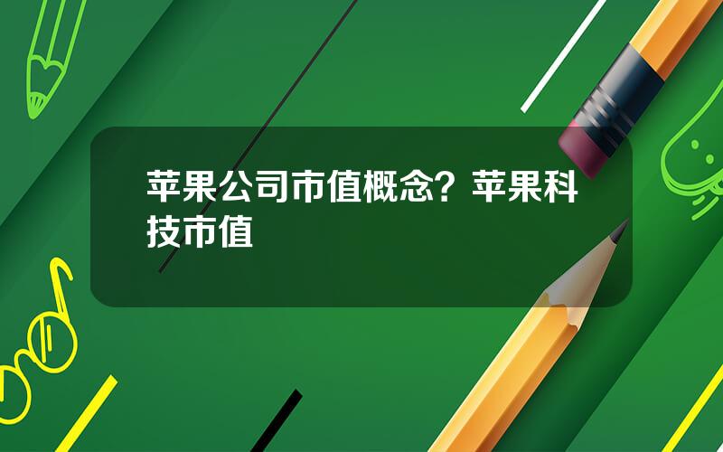 苹果公司市值概念？苹果科技市值