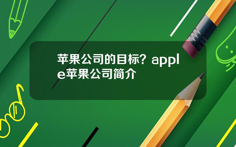 苹果公司的目标？apple苹果公司简介