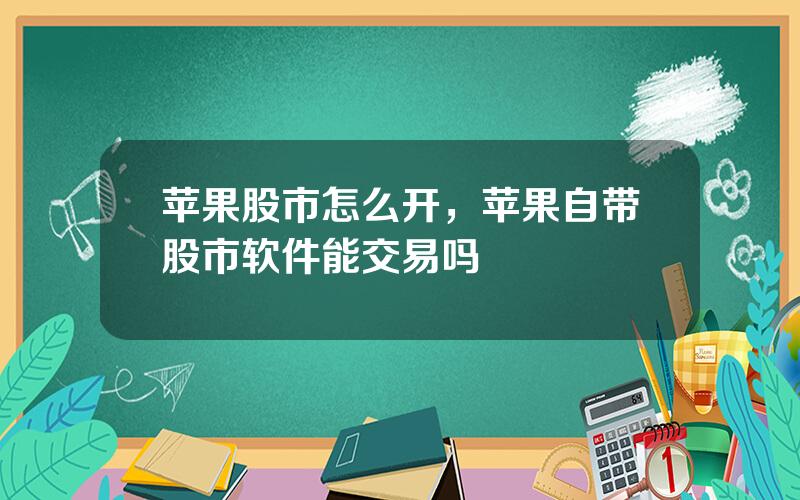 苹果股市怎么开，苹果自带股市软件能交易吗