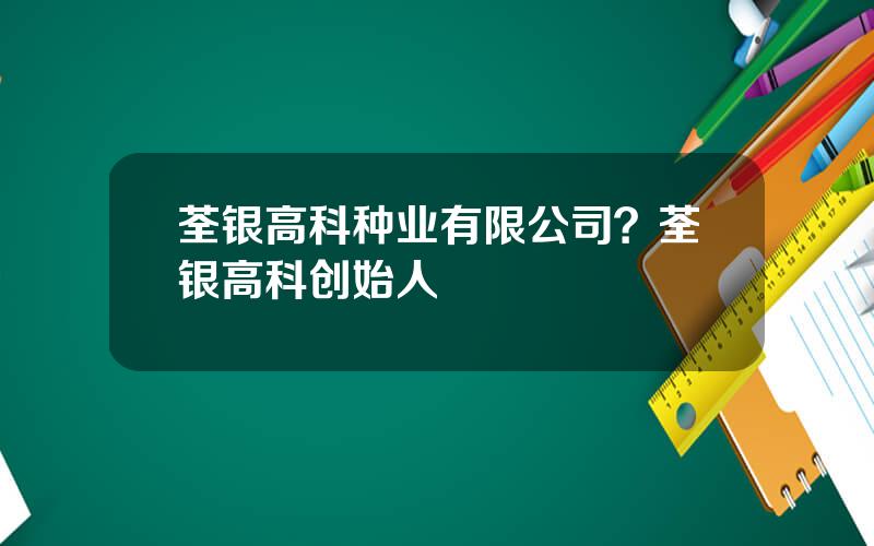 荃银高科种业有限公司？荃银高科创始人