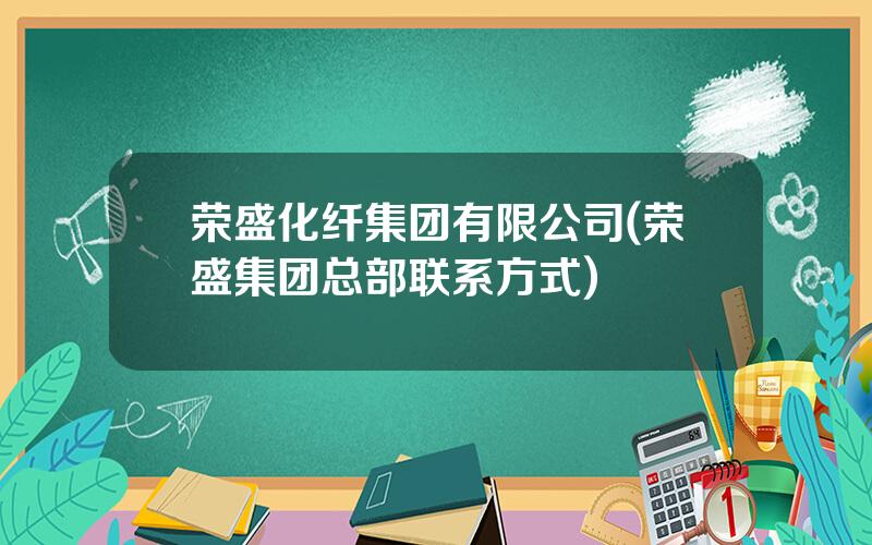 荣盛化纤集团有限公司(荣盛集团总部联系方式)