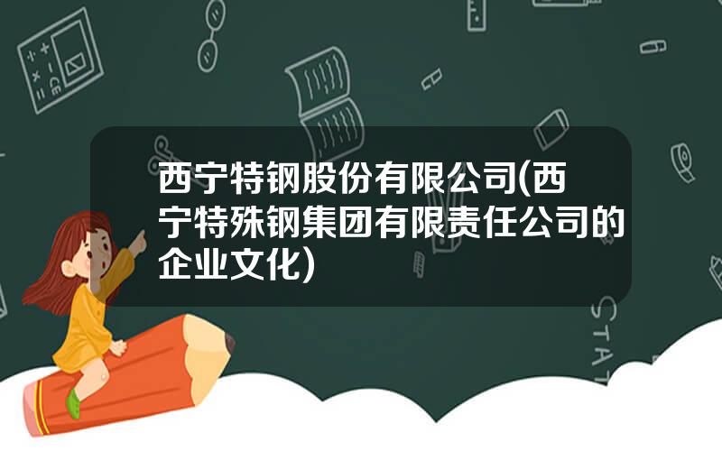 西宁特钢股份有限公司(西宁特殊钢集团有限责任公司的企业文化)