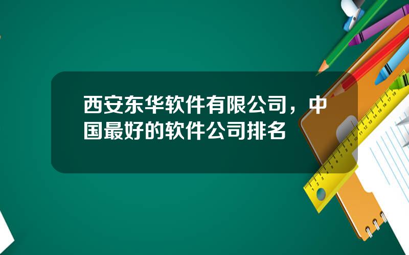 西安东华软件有限公司，中国最好的软件公司排名