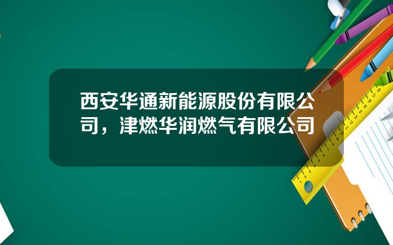 西安华通新能源股份有限公司，津燃华润燃气有限公司