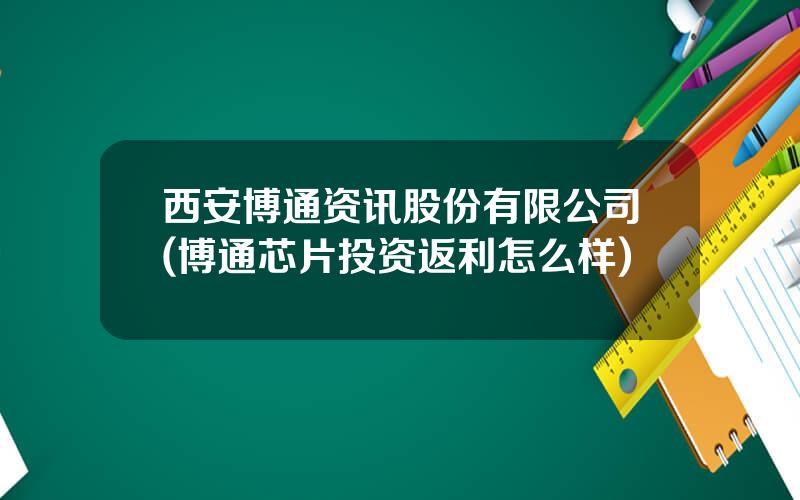 西安博通资讯股份有限公司(博通芯片投资返利怎么样)