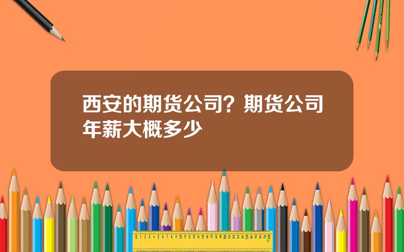 西安的期货公司？期货公司年薪大概多少