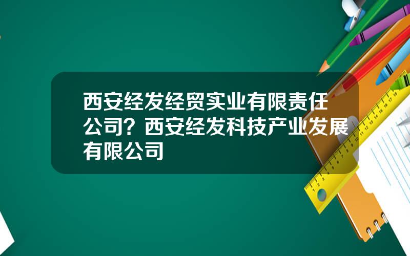 西安经发经贸实业有限责任公司？西安经发科技产业发展有限公司