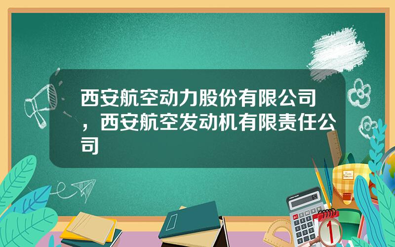 西安航空动力股份有限公司，西安航空发动机有限责任公司