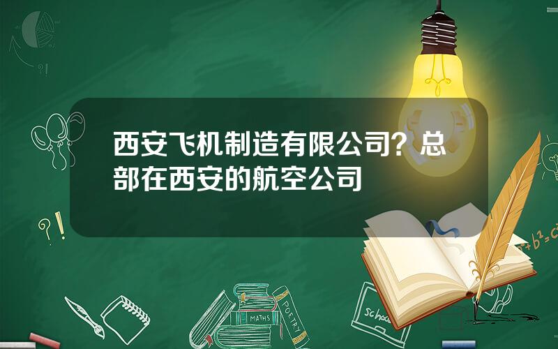 西安飞机制造有限公司？总部在西安的航空公司