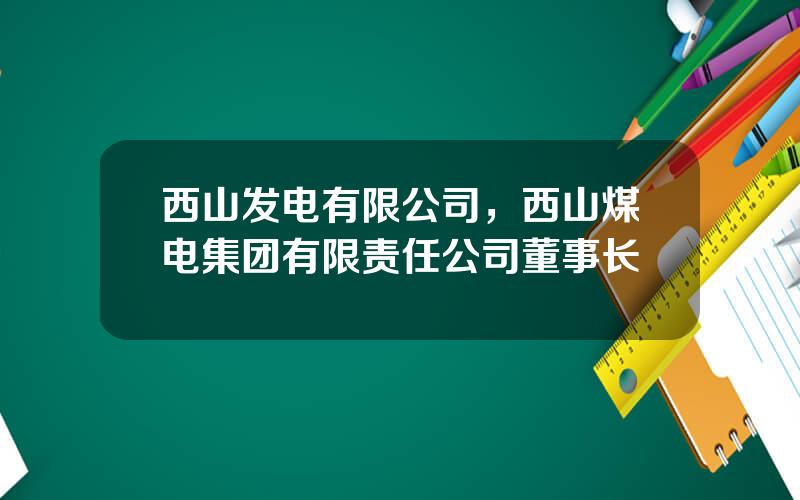 西山发电有限公司，西山煤电集团有限责任公司董事长