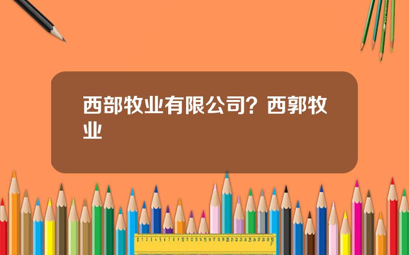 西部牧业有限公司？西郭牧业