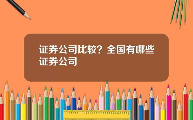 证券公司比较？全国有哪些证券公司