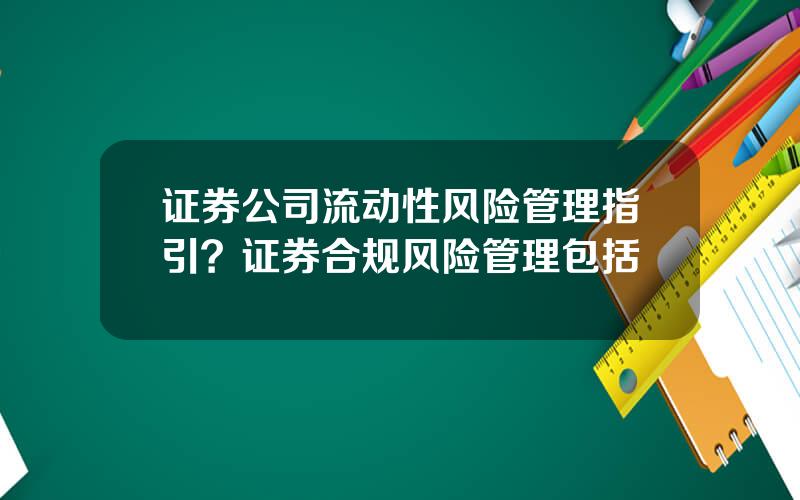 证券公司流动性风险管理指引？证券合规风险管理包括