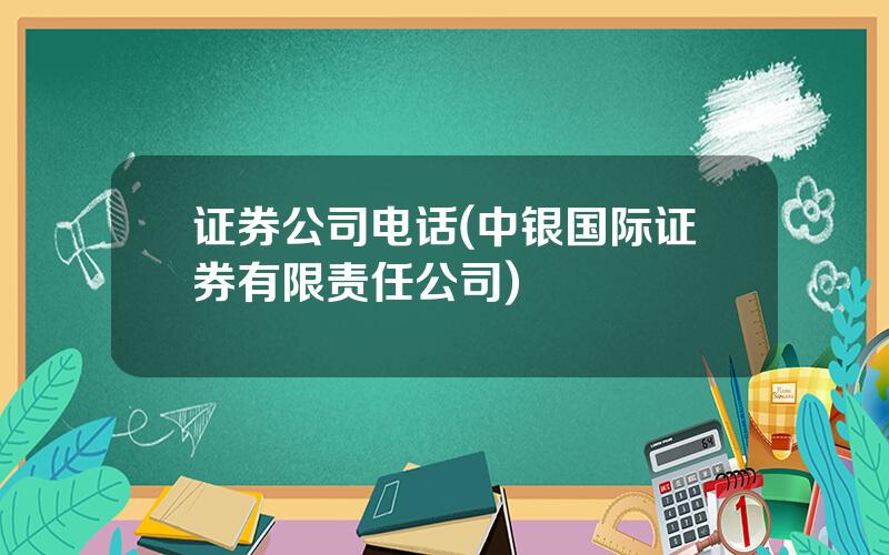 证券公司电话(中银国际证券有限责任公司)