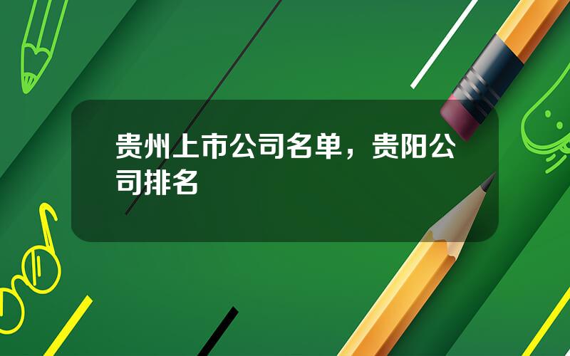 贵州上市公司名单，贵阳公司排名