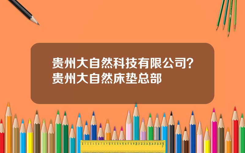 贵州大自然科技有限公司？贵州大自然床垫总部