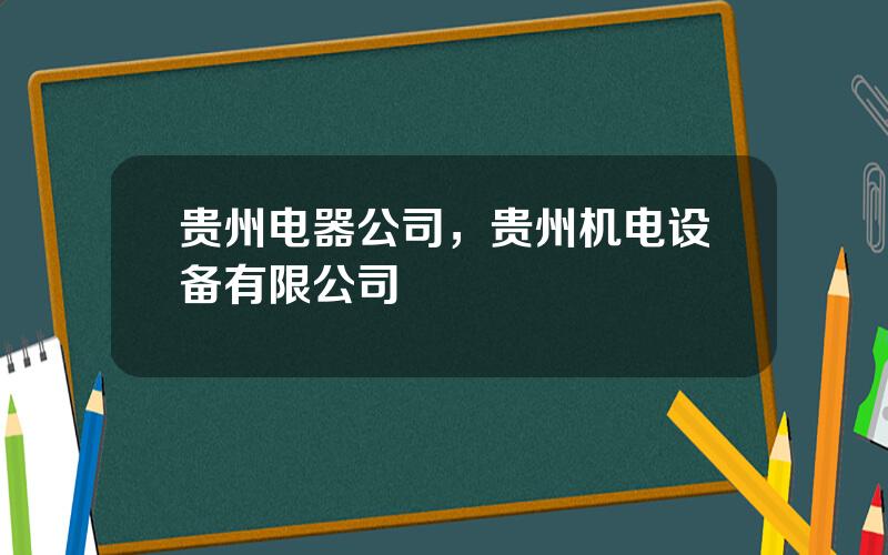 贵州电器公司，贵州机电设备有限公司