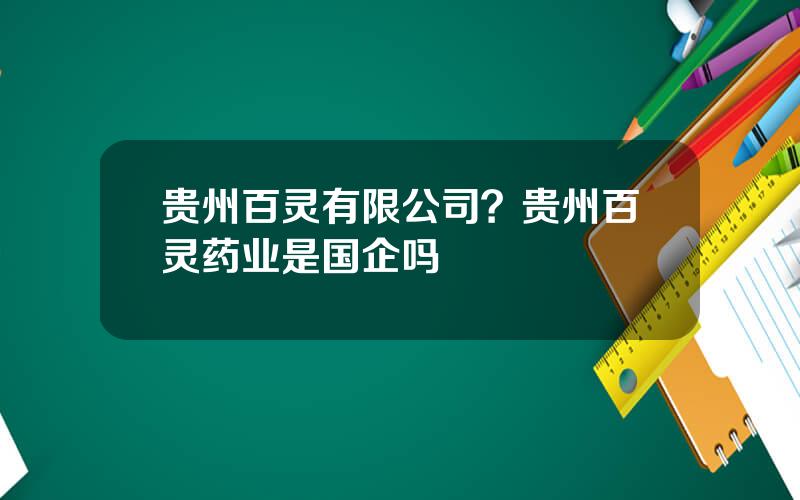 贵州百灵有限公司？贵州百灵药业是国企吗